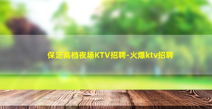 保定高档夜场KTV招聘-火爆ktv招聘
