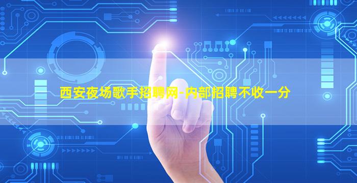 西安夜场歌手招聘网-内部招聘不收一分